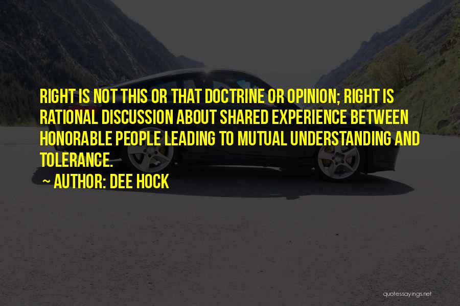 Dee Hock Quotes: Right Is Not This Or That Doctrine Or Opinion; Right Is Rational Discussion About Shared Experience Between Honorable People Leading