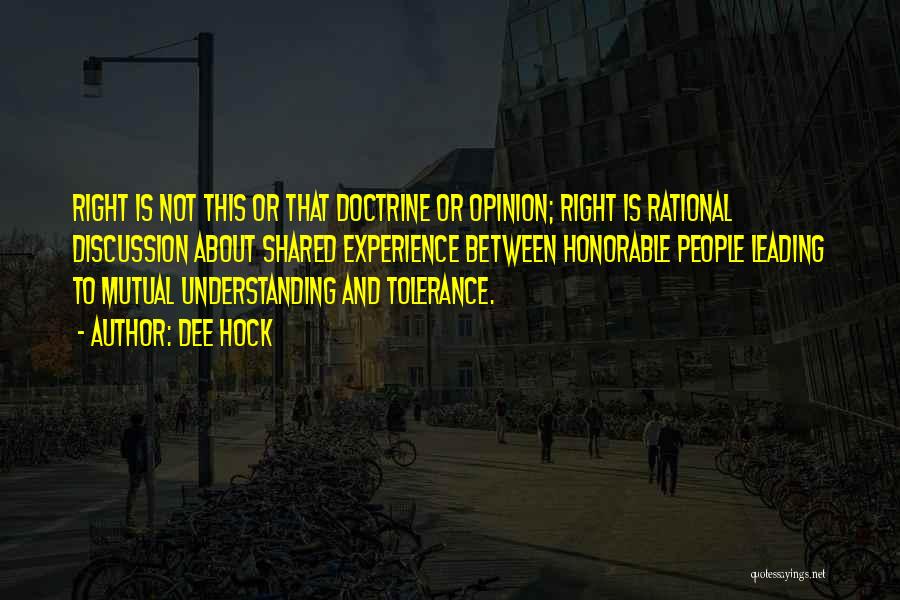 Dee Hock Quotes: Right Is Not This Or That Doctrine Or Opinion; Right Is Rational Discussion About Shared Experience Between Honorable People Leading