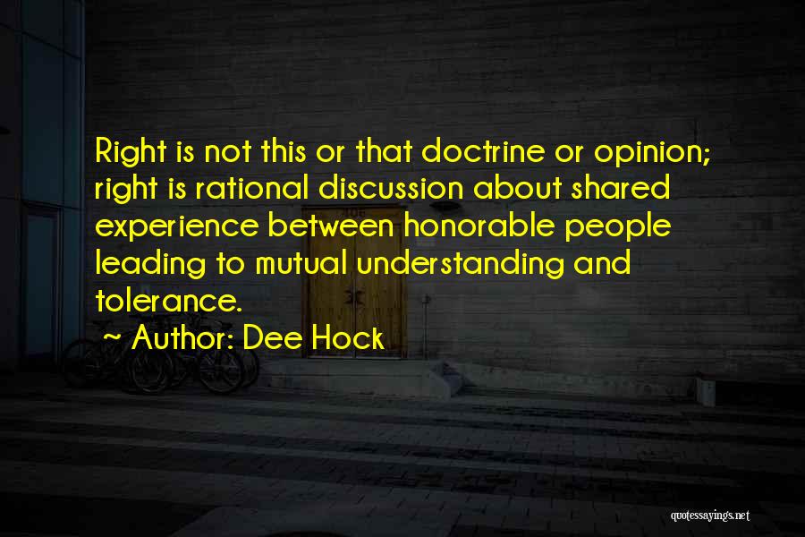 Dee Hock Quotes: Right Is Not This Or That Doctrine Or Opinion; Right Is Rational Discussion About Shared Experience Between Honorable People Leading