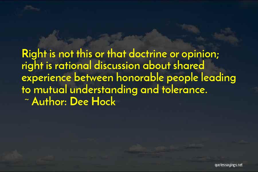 Dee Hock Quotes: Right Is Not This Or That Doctrine Or Opinion; Right Is Rational Discussion About Shared Experience Between Honorable People Leading