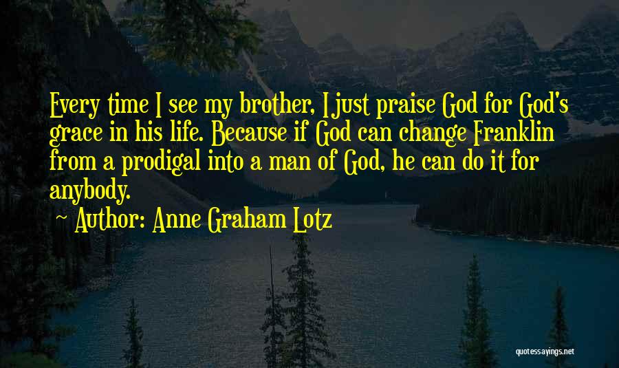 Anne Graham Lotz Quotes: Every Time I See My Brother, I Just Praise God For God's Grace In His Life. Because If God Can