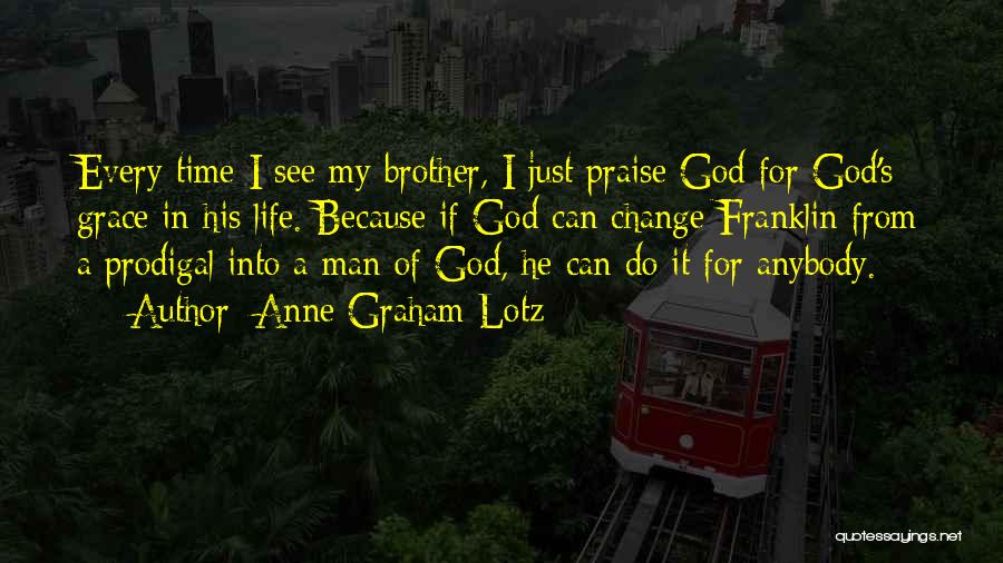 Anne Graham Lotz Quotes: Every Time I See My Brother, I Just Praise God For God's Grace In His Life. Because If God Can
