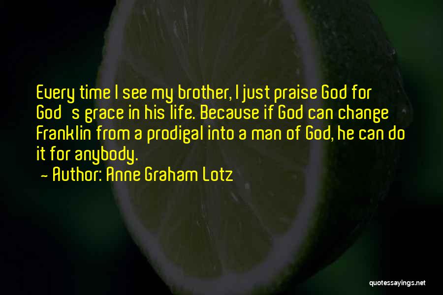 Anne Graham Lotz Quotes: Every Time I See My Brother, I Just Praise God For God's Grace In His Life. Because If God Can