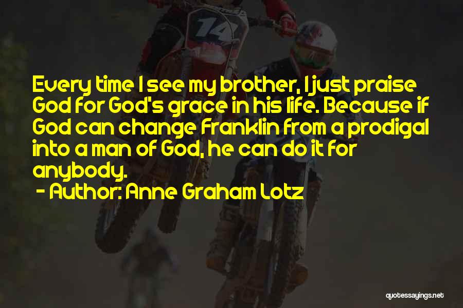 Anne Graham Lotz Quotes: Every Time I See My Brother, I Just Praise God For God's Grace In His Life. Because If God Can