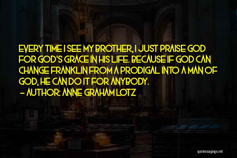 Anne Graham Lotz Quotes: Every Time I See My Brother, I Just Praise God For God's Grace In His Life. Because If God Can
