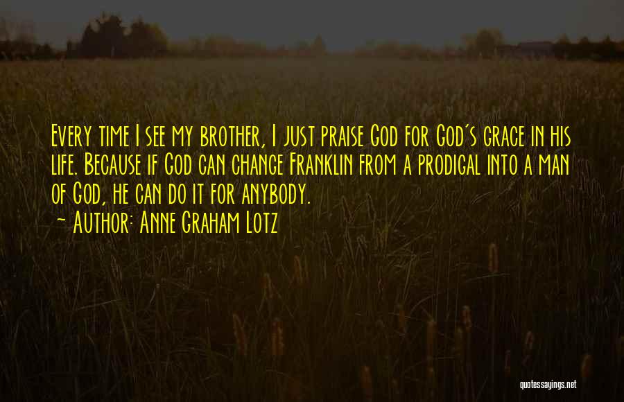 Anne Graham Lotz Quotes: Every Time I See My Brother, I Just Praise God For God's Grace In His Life. Because If God Can