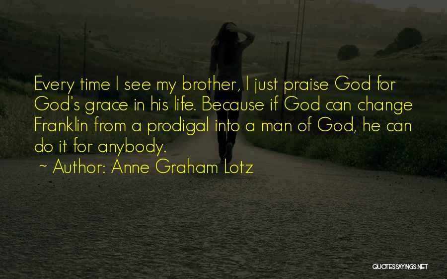 Anne Graham Lotz Quotes: Every Time I See My Brother, I Just Praise God For God's Grace In His Life. Because If God Can
