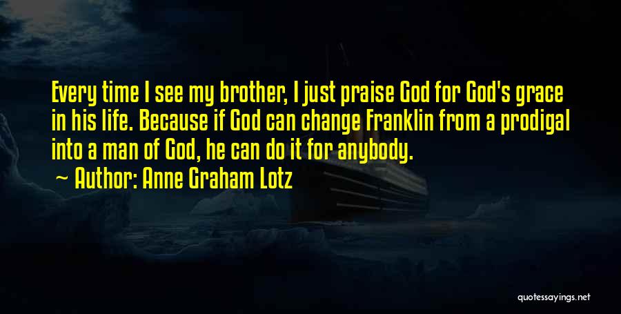 Anne Graham Lotz Quotes: Every Time I See My Brother, I Just Praise God For God's Grace In His Life. Because If God Can