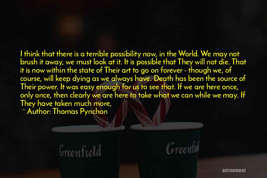 Thomas Pynchon Quotes: I Think That There Is A Terrible Possibility Now, In The World. We May Not Brush It Away, We Must
