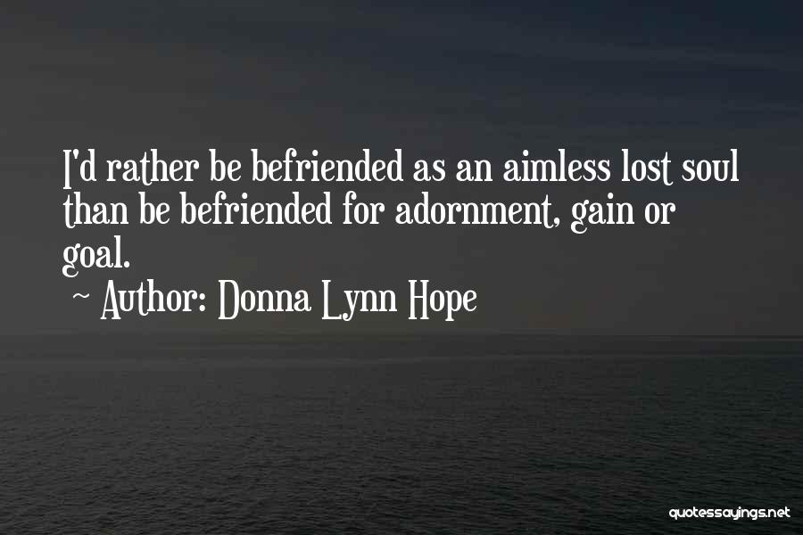 Donna Lynn Hope Quotes: I'd Rather Be Befriended As An Aimless Lost Soul Than Be Befriended For Adornment, Gain Or Goal.