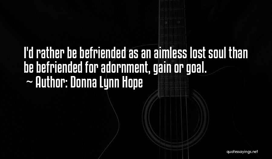 Donna Lynn Hope Quotes: I'd Rather Be Befriended As An Aimless Lost Soul Than Be Befriended For Adornment, Gain Or Goal.