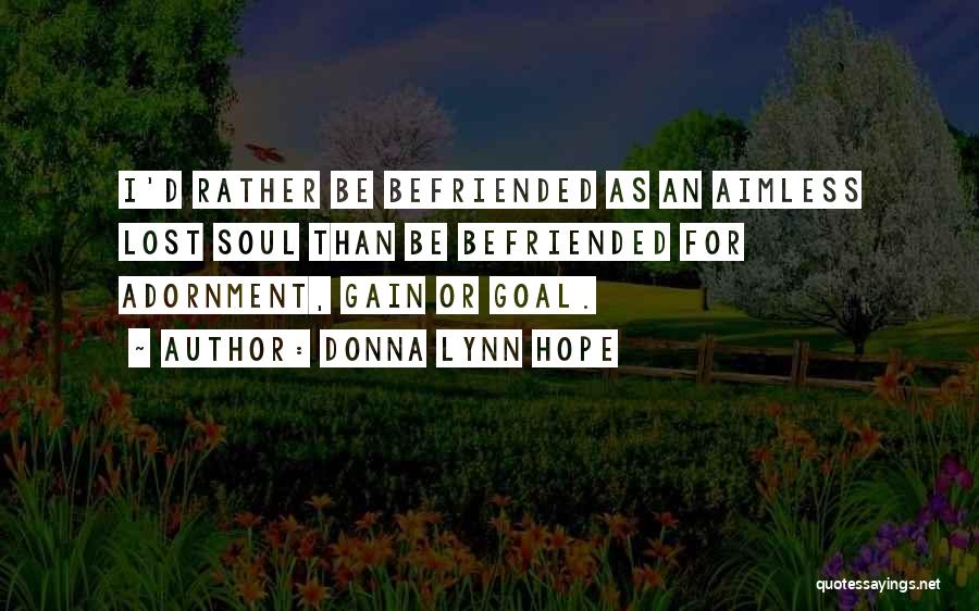 Donna Lynn Hope Quotes: I'd Rather Be Befriended As An Aimless Lost Soul Than Be Befriended For Adornment, Gain Or Goal.