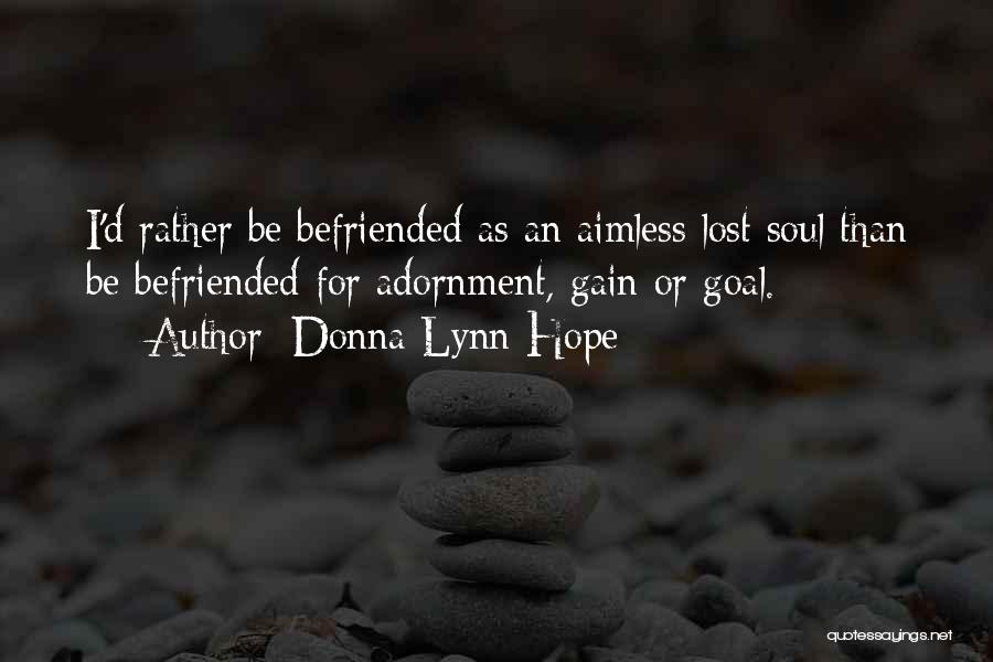 Donna Lynn Hope Quotes: I'd Rather Be Befriended As An Aimless Lost Soul Than Be Befriended For Adornment, Gain Or Goal.