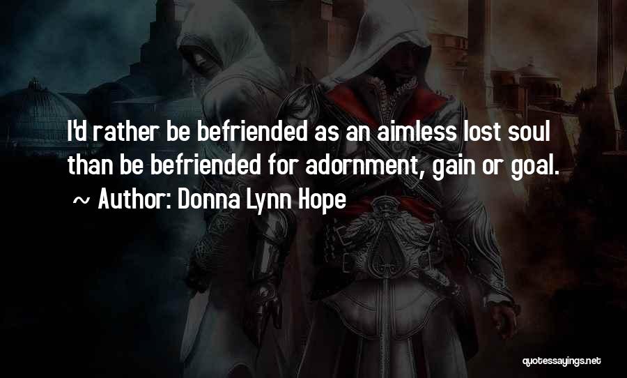 Donna Lynn Hope Quotes: I'd Rather Be Befriended As An Aimless Lost Soul Than Be Befriended For Adornment, Gain Or Goal.
