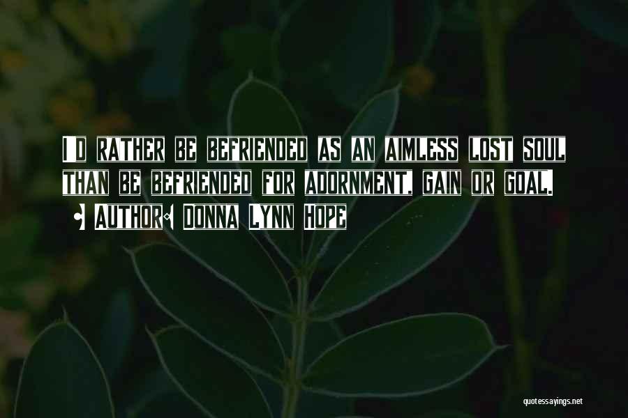 Donna Lynn Hope Quotes: I'd Rather Be Befriended As An Aimless Lost Soul Than Be Befriended For Adornment, Gain Or Goal.