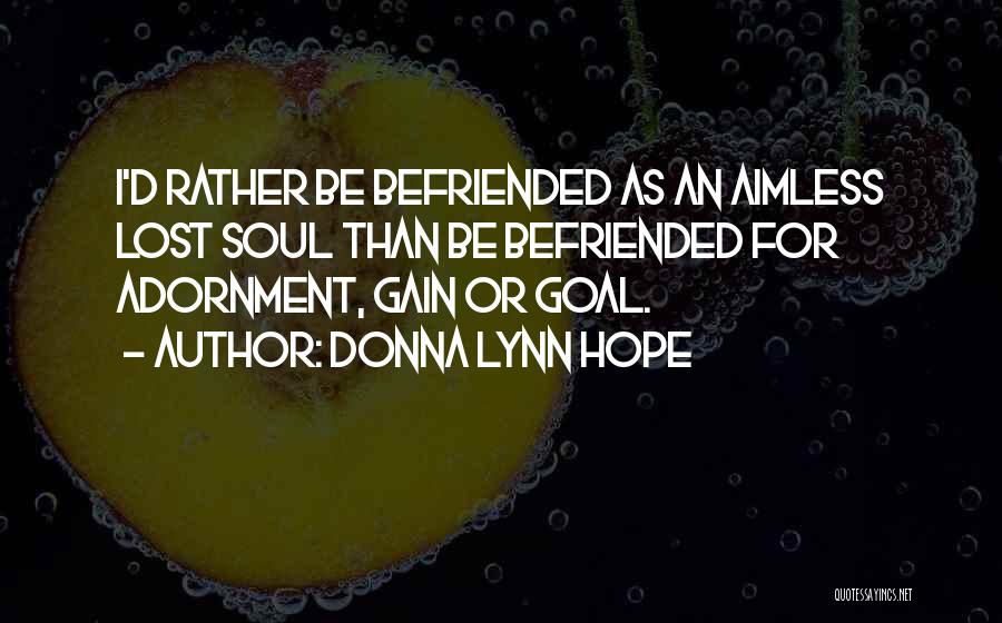 Donna Lynn Hope Quotes: I'd Rather Be Befriended As An Aimless Lost Soul Than Be Befriended For Adornment, Gain Or Goal.