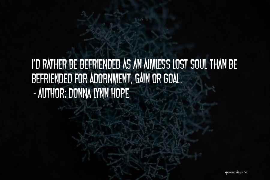 Donna Lynn Hope Quotes: I'd Rather Be Befriended As An Aimless Lost Soul Than Be Befriended For Adornment, Gain Or Goal.