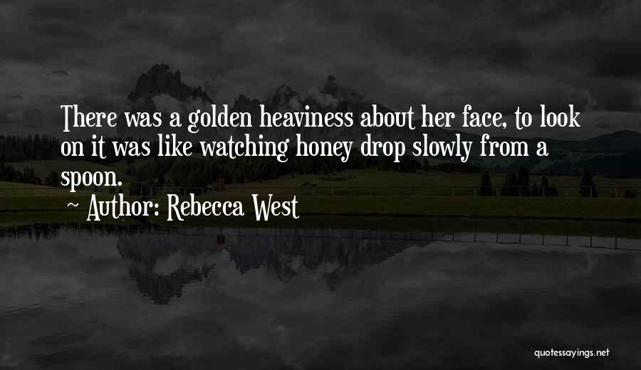 Rebecca West Quotes: There Was A Golden Heaviness About Her Face, To Look On It Was Like Watching Honey Drop Slowly From A