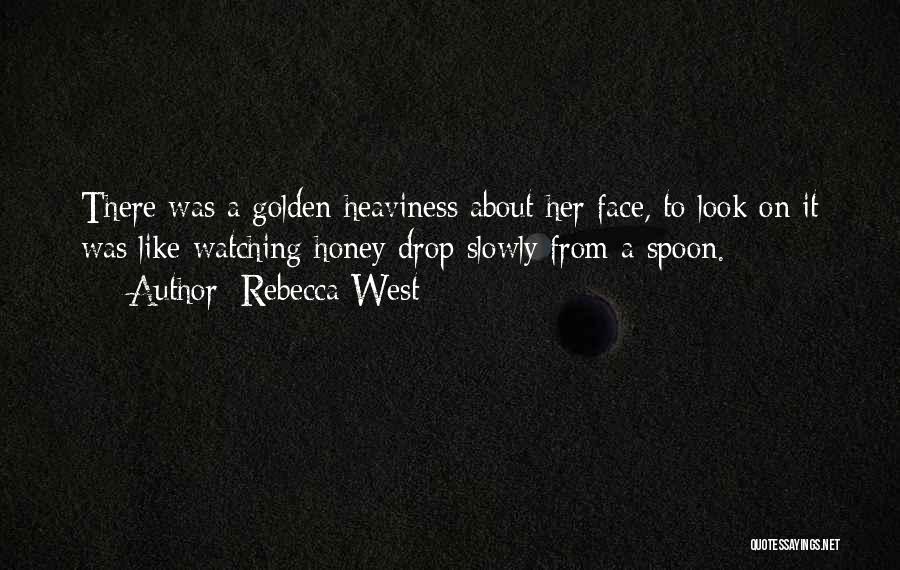 Rebecca West Quotes: There Was A Golden Heaviness About Her Face, To Look On It Was Like Watching Honey Drop Slowly From A