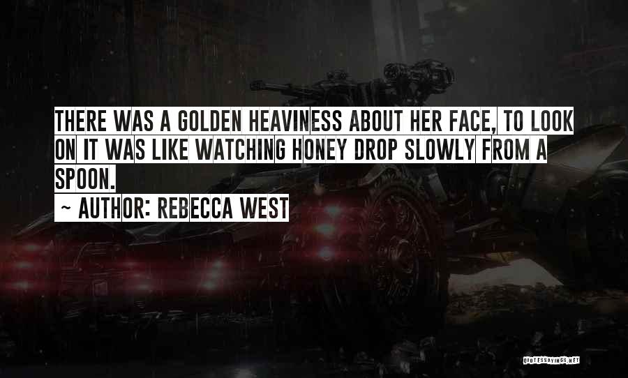 Rebecca West Quotes: There Was A Golden Heaviness About Her Face, To Look On It Was Like Watching Honey Drop Slowly From A