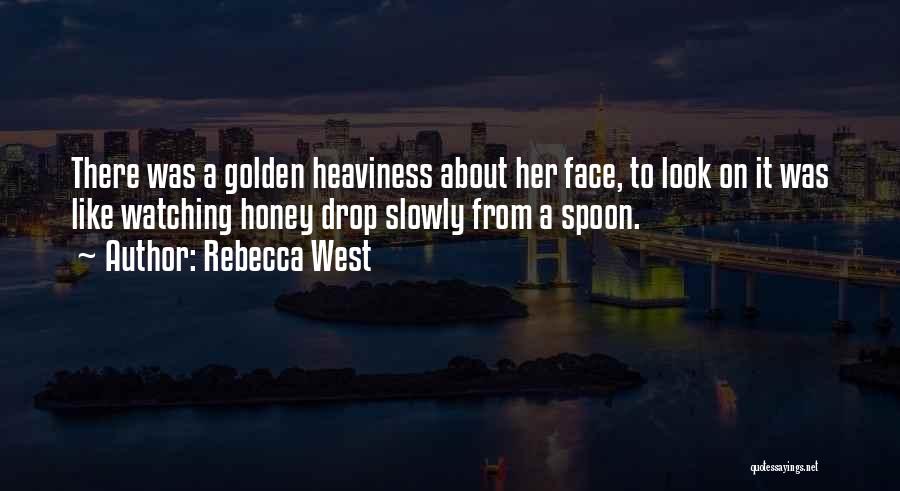 Rebecca West Quotes: There Was A Golden Heaviness About Her Face, To Look On It Was Like Watching Honey Drop Slowly From A