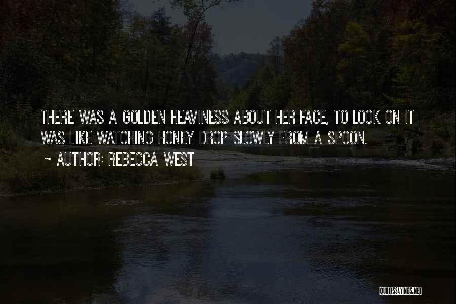 Rebecca West Quotes: There Was A Golden Heaviness About Her Face, To Look On It Was Like Watching Honey Drop Slowly From A