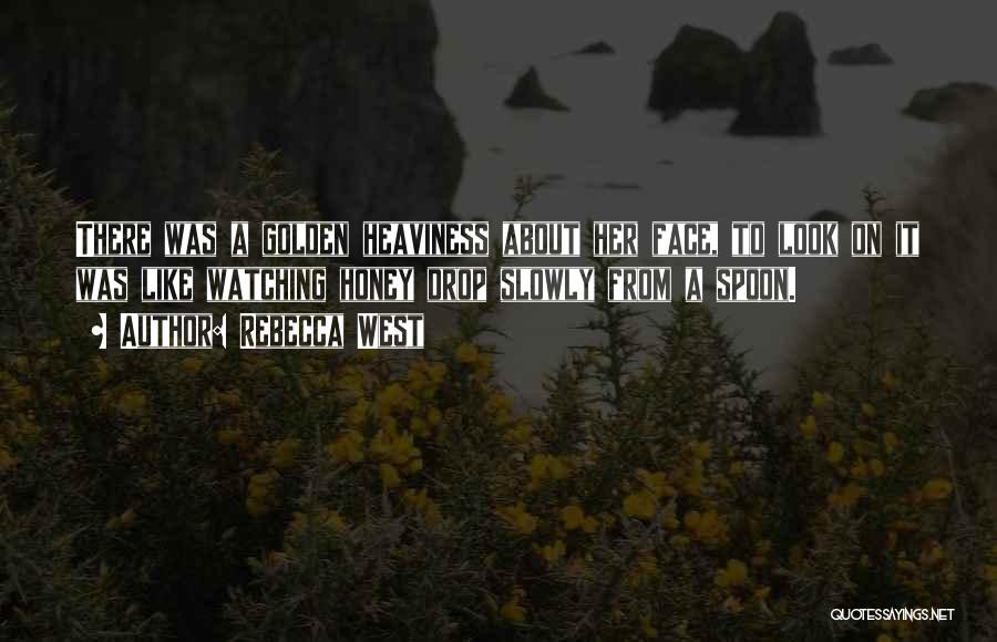 Rebecca West Quotes: There Was A Golden Heaviness About Her Face, To Look On It Was Like Watching Honey Drop Slowly From A