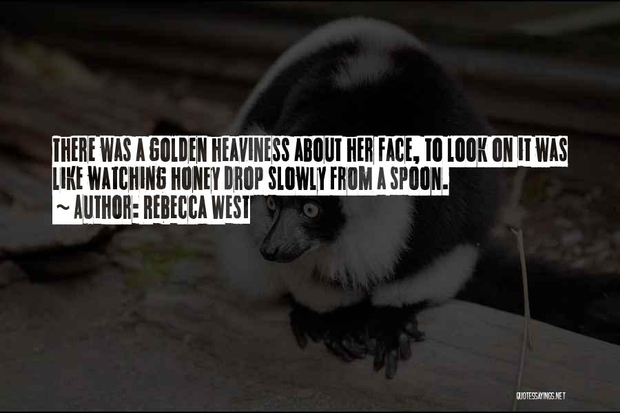 Rebecca West Quotes: There Was A Golden Heaviness About Her Face, To Look On It Was Like Watching Honey Drop Slowly From A