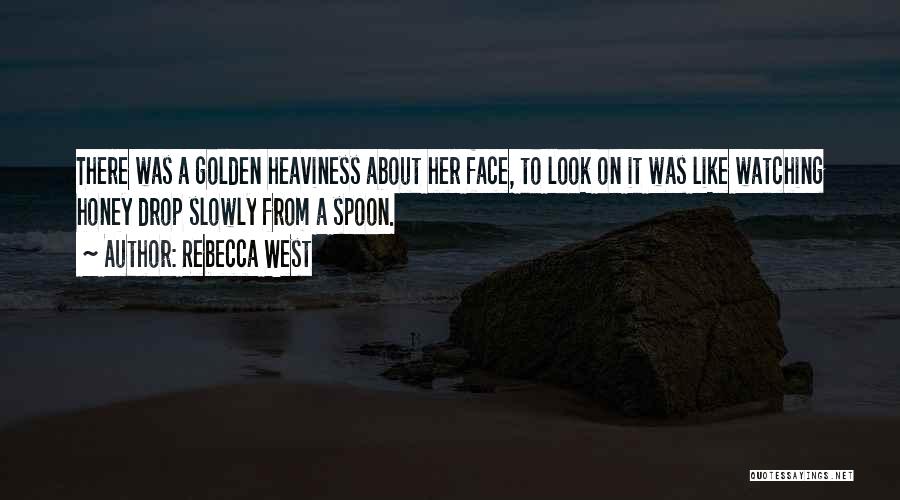 Rebecca West Quotes: There Was A Golden Heaviness About Her Face, To Look On It Was Like Watching Honey Drop Slowly From A