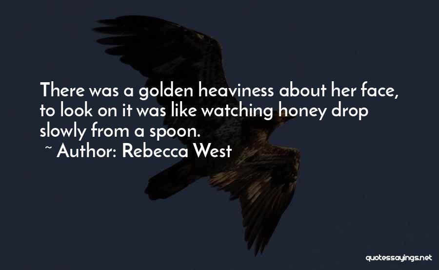 Rebecca West Quotes: There Was A Golden Heaviness About Her Face, To Look On It Was Like Watching Honey Drop Slowly From A