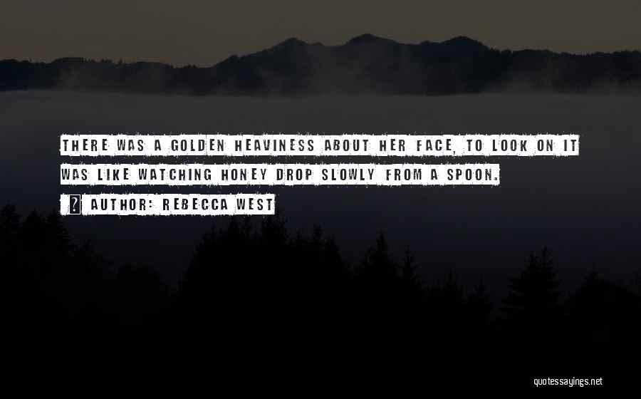 Rebecca West Quotes: There Was A Golden Heaviness About Her Face, To Look On It Was Like Watching Honey Drop Slowly From A