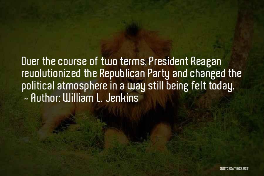 William L. Jenkins Quotes: Over The Course Of Two Terms, President Reagan Revolutionized The Republican Party And Changed The Political Atmosphere In A Way