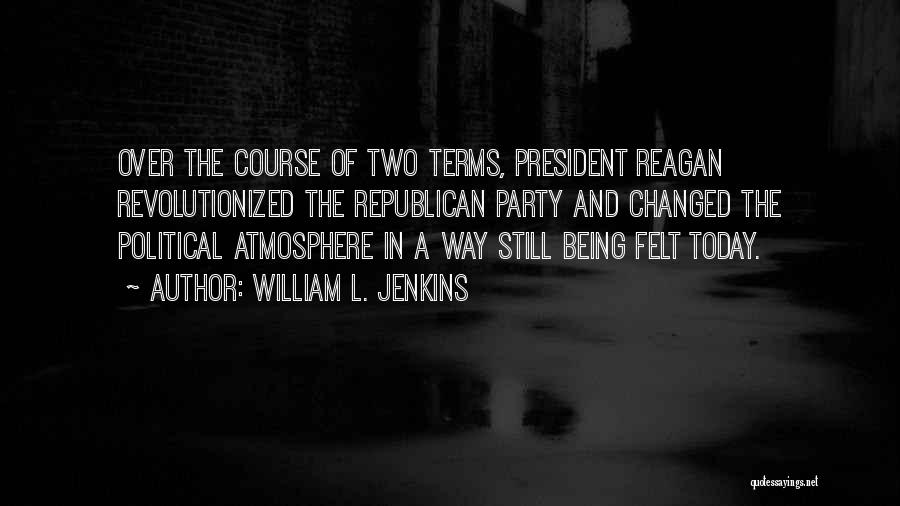 William L. Jenkins Quotes: Over The Course Of Two Terms, President Reagan Revolutionized The Republican Party And Changed The Political Atmosphere In A Way