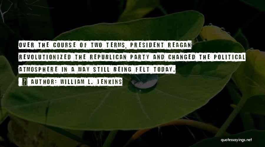 William L. Jenkins Quotes: Over The Course Of Two Terms, President Reagan Revolutionized The Republican Party And Changed The Political Atmosphere In A Way