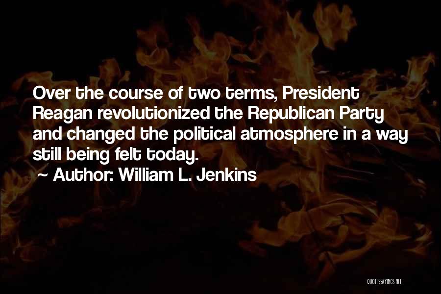 William L. Jenkins Quotes: Over The Course Of Two Terms, President Reagan Revolutionized The Republican Party And Changed The Political Atmosphere In A Way