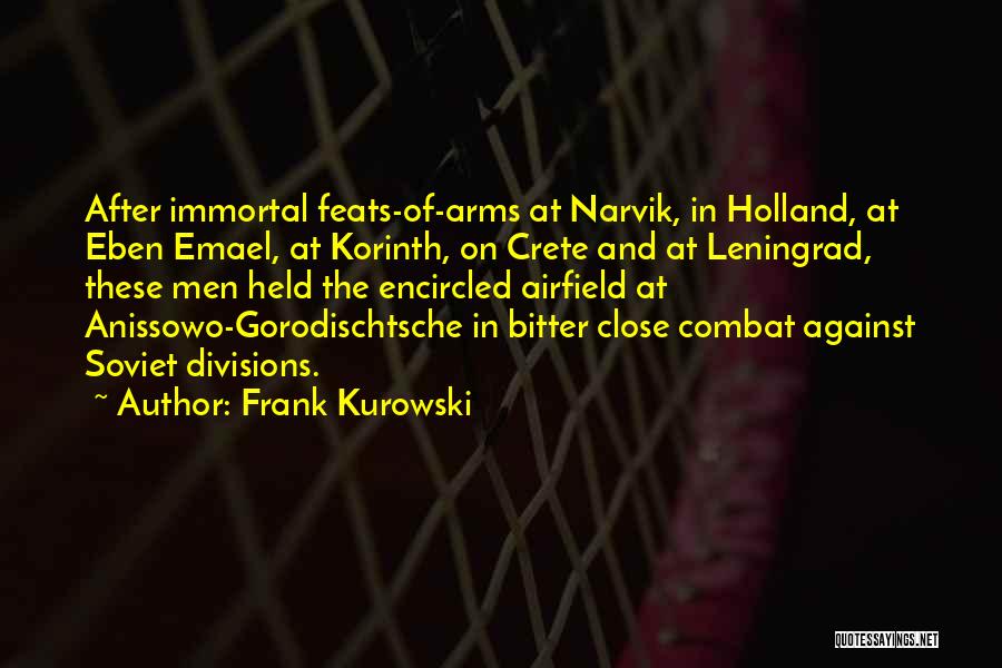 Frank Kurowski Quotes: After Immortal Feats-of-arms At Narvik, In Holland, At Eben Emael, At Korinth, On Crete And At Leningrad, These Men Held