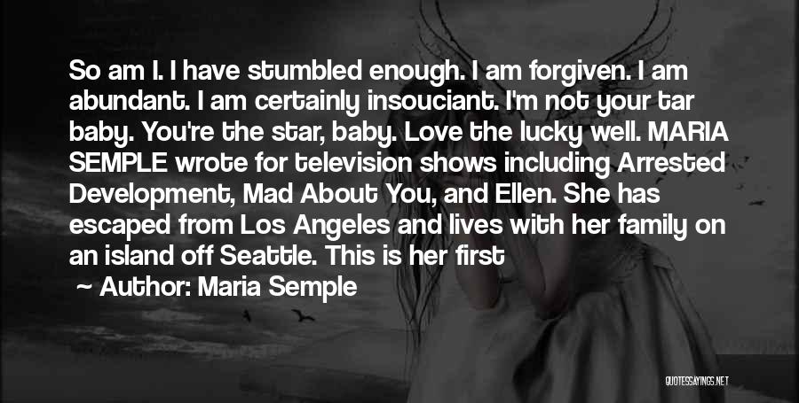 Maria Semple Quotes: So Am I. I Have Stumbled Enough. I Am Forgiven. I Am Abundant. I Am Certainly Insouciant. I'm Not Your