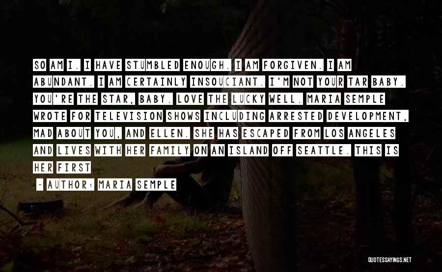 Maria Semple Quotes: So Am I. I Have Stumbled Enough. I Am Forgiven. I Am Abundant. I Am Certainly Insouciant. I'm Not Your