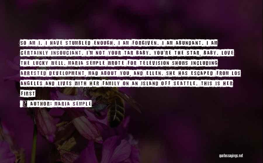 Maria Semple Quotes: So Am I. I Have Stumbled Enough. I Am Forgiven. I Am Abundant. I Am Certainly Insouciant. I'm Not Your