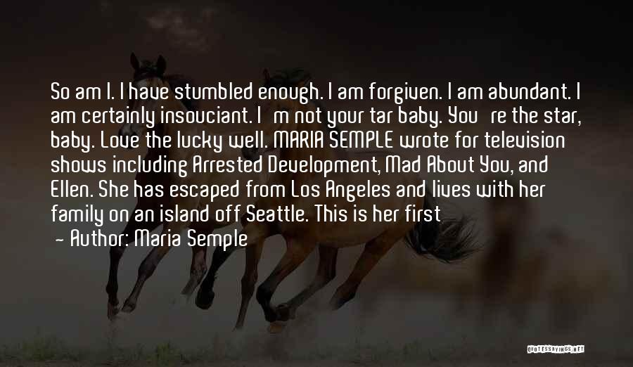 Maria Semple Quotes: So Am I. I Have Stumbled Enough. I Am Forgiven. I Am Abundant. I Am Certainly Insouciant. I'm Not Your