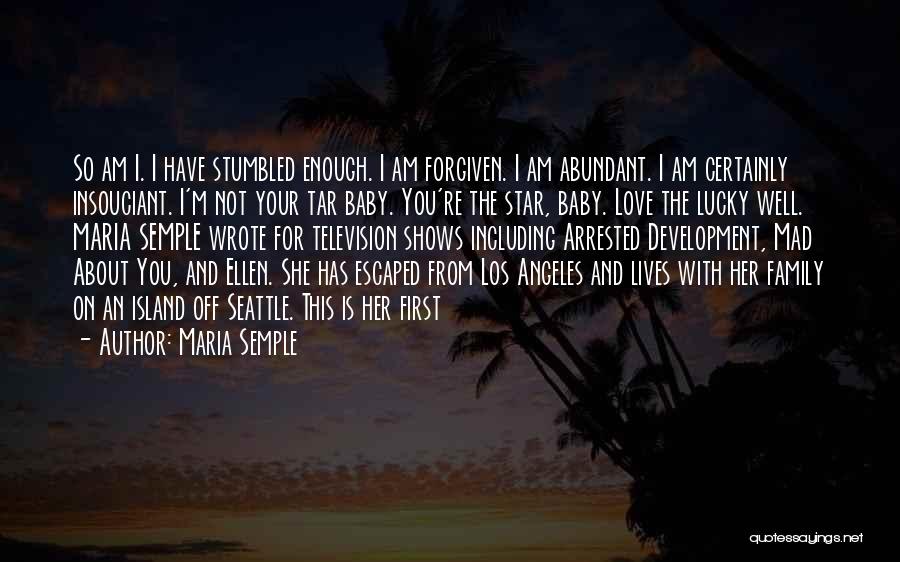 Maria Semple Quotes: So Am I. I Have Stumbled Enough. I Am Forgiven. I Am Abundant. I Am Certainly Insouciant. I'm Not Your