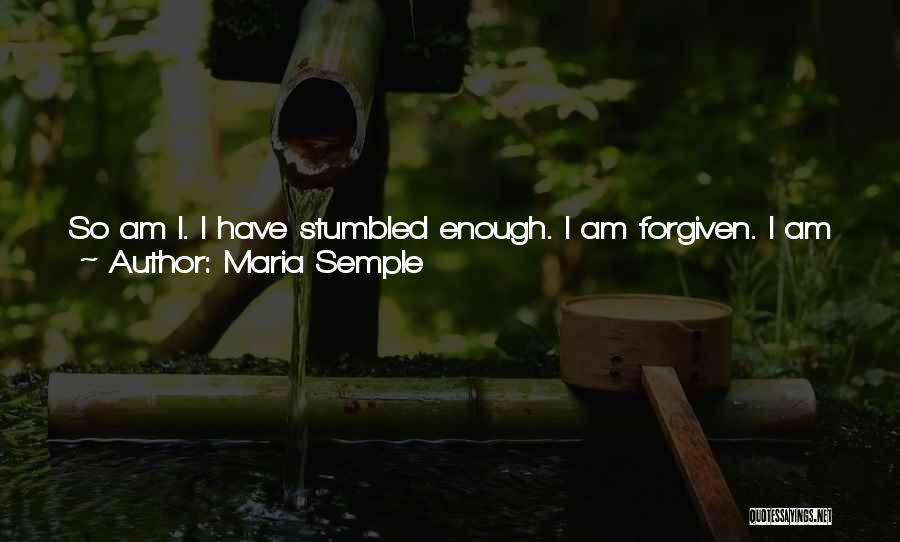 Maria Semple Quotes: So Am I. I Have Stumbled Enough. I Am Forgiven. I Am Abundant. I Am Certainly Insouciant. I'm Not Your