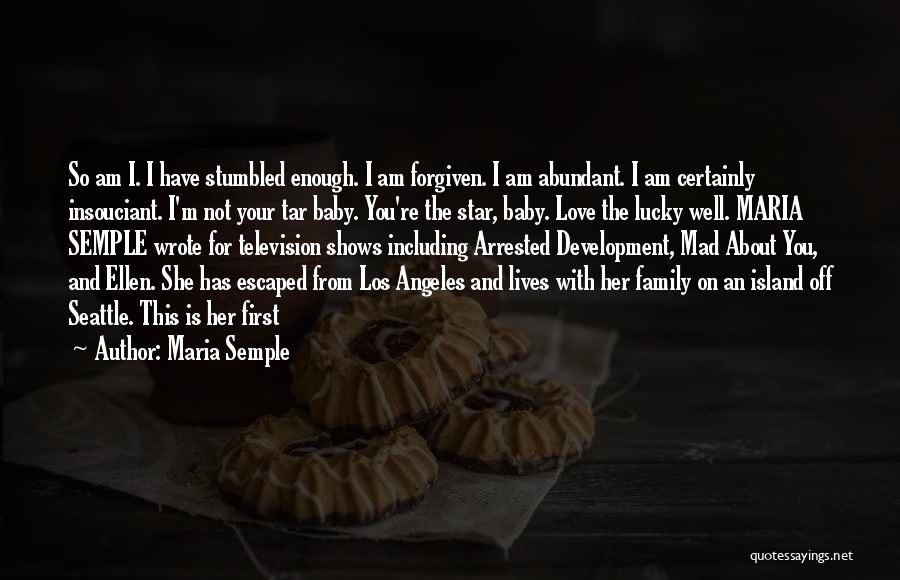 Maria Semple Quotes: So Am I. I Have Stumbled Enough. I Am Forgiven. I Am Abundant. I Am Certainly Insouciant. I'm Not Your