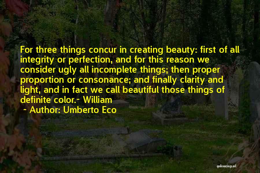 Umberto Eco Quotes: For Three Things Concur In Creating Beauty: First Of All Integrity Or Perfection, And For This Reason We Consider Ugly