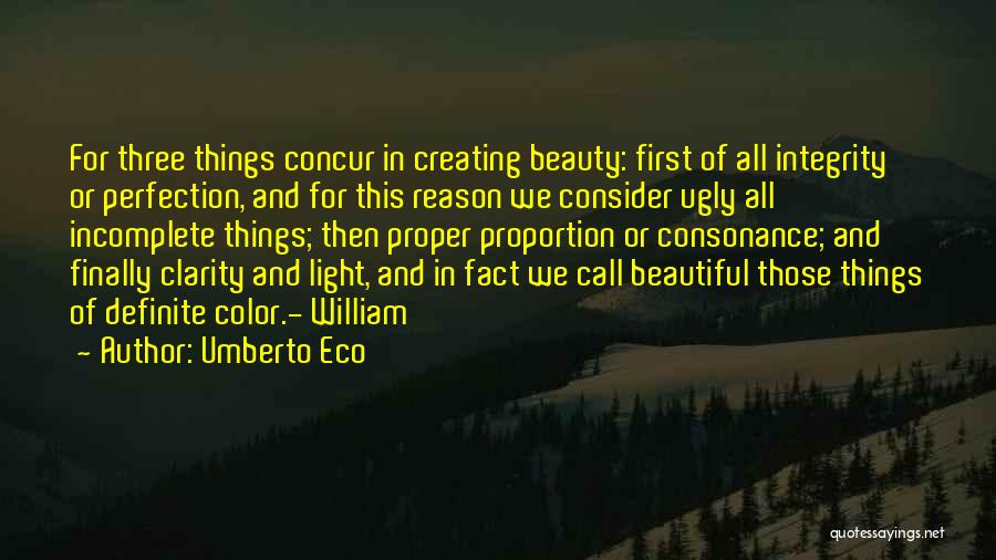 Umberto Eco Quotes: For Three Things Concur In Creating Beauty: First Of All Integrity Or Perfection, And For This Reason We Consider Ugly