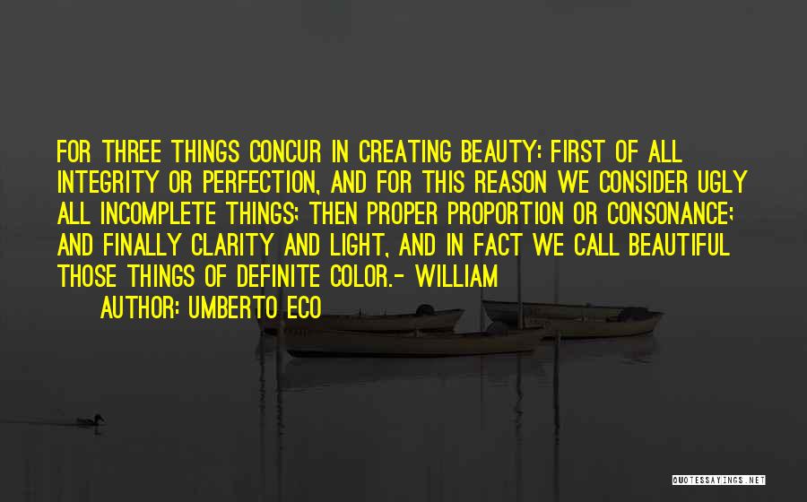 Umberto Eco Quotes: For Three Things Concur In Creating Beauty: First Of All Integrity Or Perfection, And For This Reason We Consider Ugly