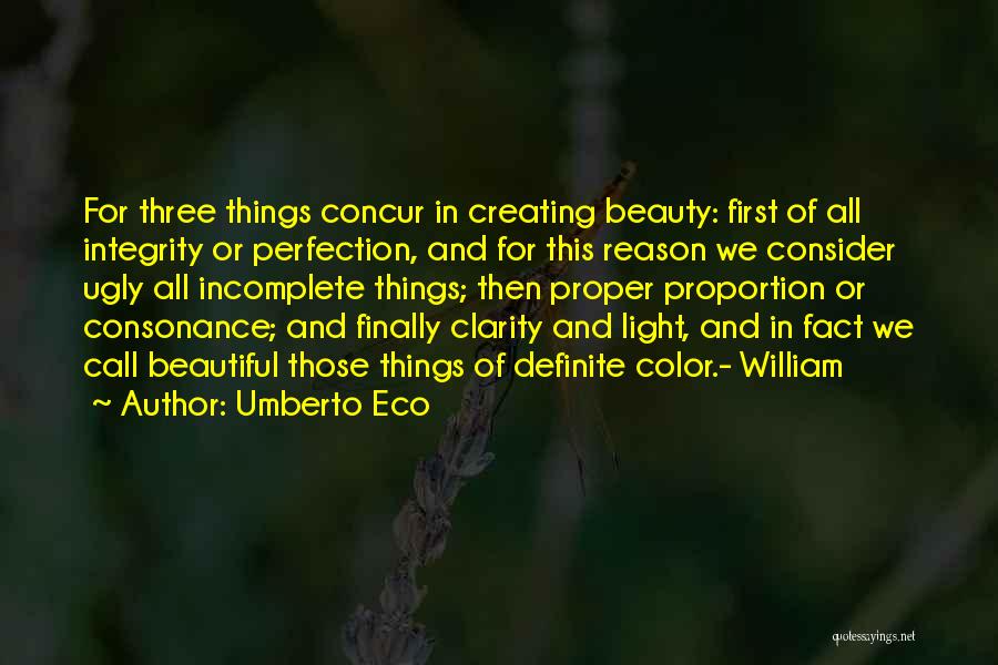 Umberto Eco Quotes: For Three Things Concur In Creating Beauty: First Of All Integrity Or Perfection, And For This Reason We Consider Ugly