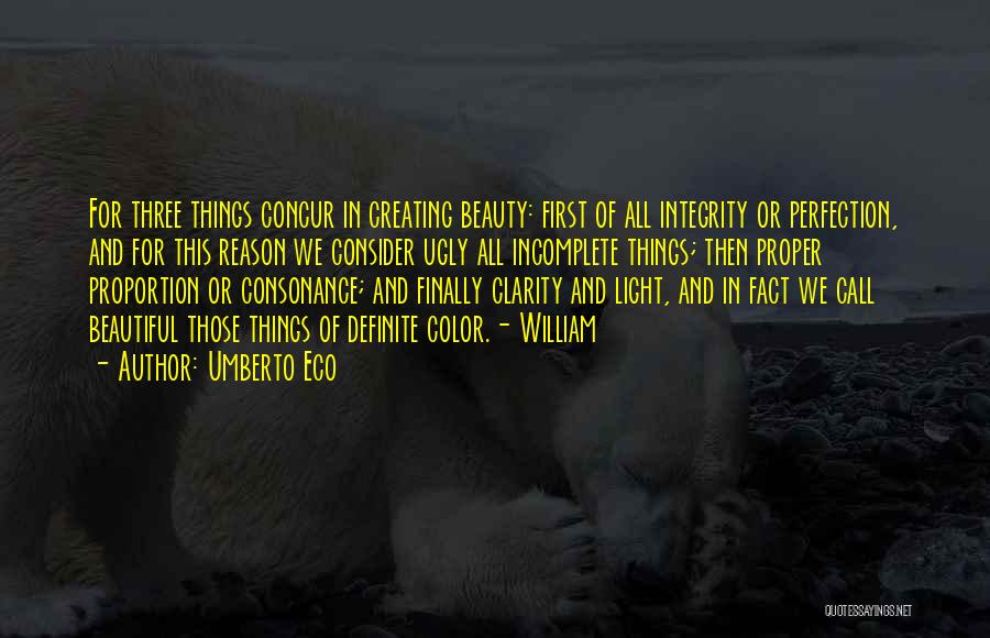 Umberto Eco Quotes: For Three Things Concur In Creating Beauty: First Of All Integrity Or Perfection, And For This Reason We Consider Ugly