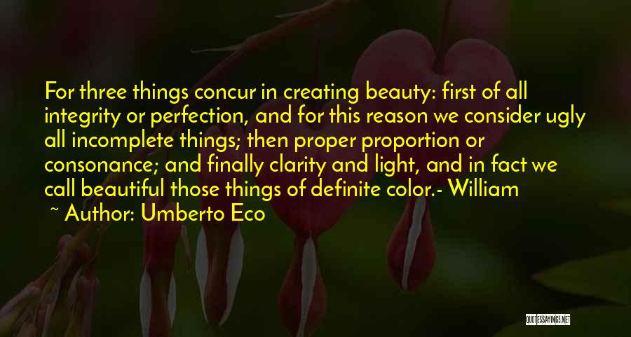 Umberto Eco Quotes: For Three Things Concur In Creating Beauty: First Of All Integrity Or Perfection, And For This Reason We Consider Ugly