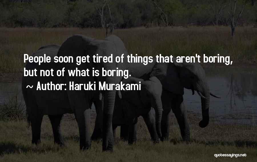 Haruki Murakami Quotes: People Soon Get Tired Of Things That Aren't Boring, But Not Of What Is Boring.